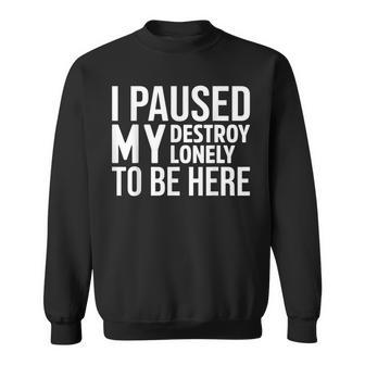 I Paused My Destroy Lonely To Be Here Funny Saying Sweatshirt - Seseable
