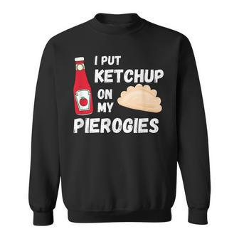 I Put Ketchup On My Pierogies Funny Polish Food Condiment Sweatshirt | Mazezy