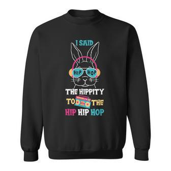 I Said Hip The Hippity To Hop Hip Hop Bunny Funny Easter Day Sweatshirt | Mazezy CA