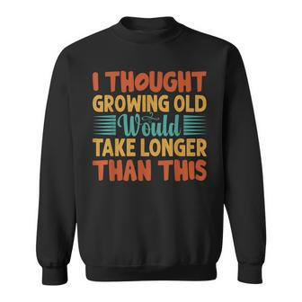 I Thought Growing Old Would Take Longer Than This - Funny Men Women Sweatshirt Graphic Print Unisex - Thegiftio UK