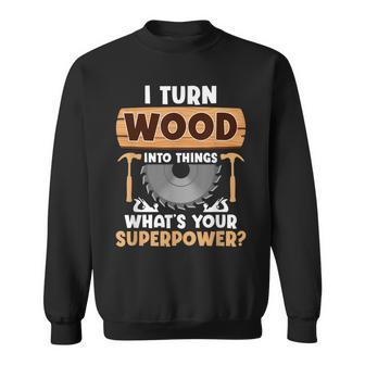 I Turn Wood Into Things Superpower - Woodworker Sweatshirt - Seseable