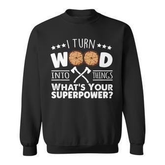 I Turn Wood Into Things Whats Your Superpower Carpenter Sweatshirt - Seseable