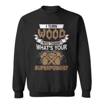 I Turn Wood Into Things Whats Your Superpower Woodworking Sweatshirt - Seseable