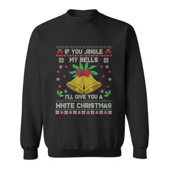 If You Jingle My Bells Ill Give You A White Ugly Christmas Gift Sweatshirt - Monsterry