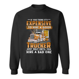 If You Think Its Expensive To Hire A Good Trucker Just Wait Until You Hire A Bad One Sweatshirt - Seseable