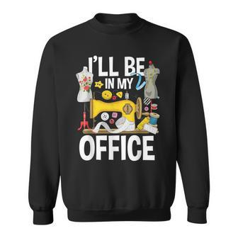 Ill Be In My Office - Sew Machine Sewing Quilter Quilting Sweatshirt | Mazezy