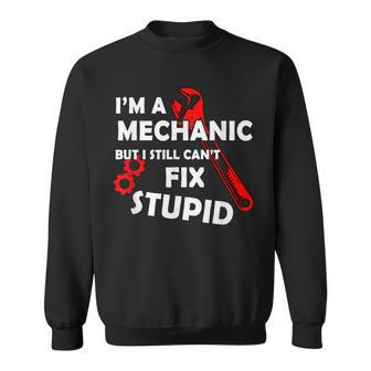 Im A Mechanic But I Still Cant Fix Stupid Mechanic Gift Gift For Mens Sweatshirt | Mazezy CA