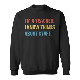 Im A Teacher I Know Things About Stuff Funny Teacher Sweatshirt - Seseable
