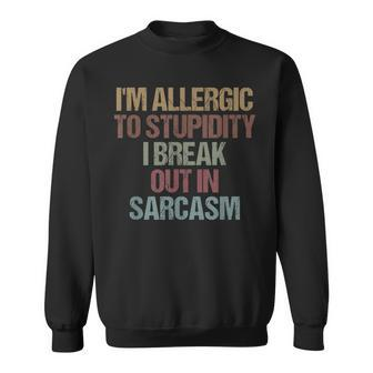 Im Allergic To Stupidity I Break Out In Sarcasm Funny Quote Sweatshirt - Seseable
