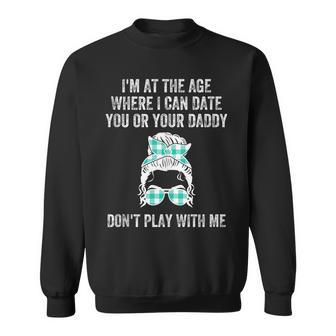 Im At The Age Where I Can Date You Or Your Daddy Messy Bun Sweatshirt | Mazezy