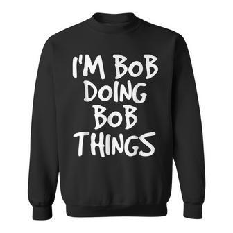 Im Bob Doing Bob Things Funny Saying Gift Holiday Sweatshirt - Seseable