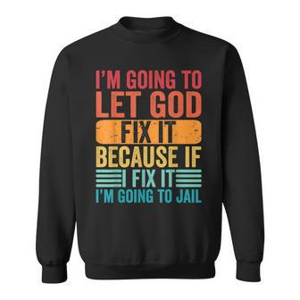 Im Going To Let God Fix It If I Fix It Im Going To Jail  Sweatshirt