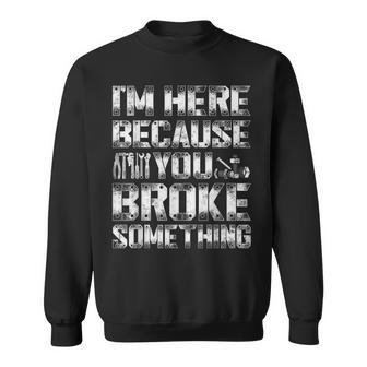 Im Here Because You Broke Something Funny Handyman Sweatshirt | Mazezy