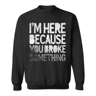 Im Here Because You Broke Something Funny Joke Handyman Sweatshirt | Mazezy