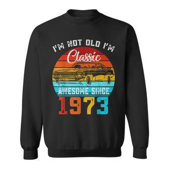 Im Not Old Im Classic Funny Car Vintage Awesome Since 1973 Sweatshirt - Seseable