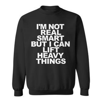 Im Not Real Smart But I Can Lift Heavy Things Sweatshirt - Seseable