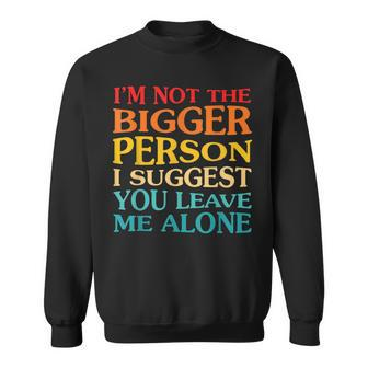 Im Not The Bigger Person I Suggest You Leave Me Alone Sweatshirt - Thegiftio UK