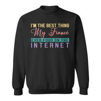 Im The Best Thing My Fiancé Ever Found On The Internet Sweatshirt - Seseable