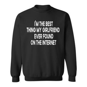 Im The Best Thing My Girlfriend Ever Found On The Internet Sweatshirt - Seseable