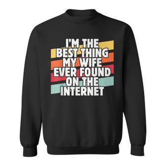 Im The Best Thing My Wife Ever Found On Internet Dad Joke Sweatshirt - Seseable