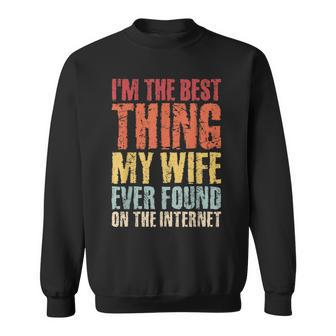 Im The Best Thing My Wife Ever Found On The Internet Funny Gift For Mens Sweatshirt | Mazezy
