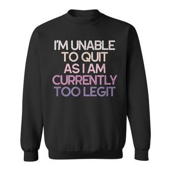Im Unable To Quit As I Am Currently Too Legit Funny Gift Sweatshirt | Mazezy