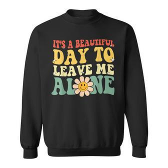 Its A Beautiful Day To Leave Me Alone Funny Saying Sweatshirt | Mazezy