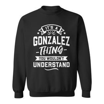 Its A Gonzalez Thing You Wouldnt Understand Surname Gift Sweatshirt - Seseable