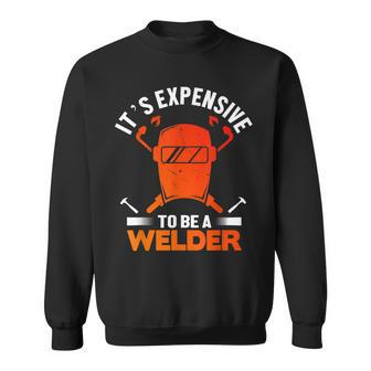 Its Expensive To Be A Welder Welding Welders Lovers Sweatshirt - Thegiftio UK