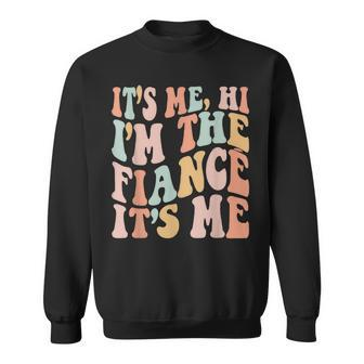 Its Me Hi Im The Fiance Its Me Funny Fiance Engagement Sweatshirt | Mazezy