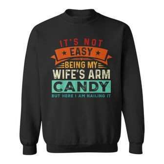 Its Not Easy Being My Wifes Arm Candy But Here I Am Nailin Sweatshirt | Mazezy