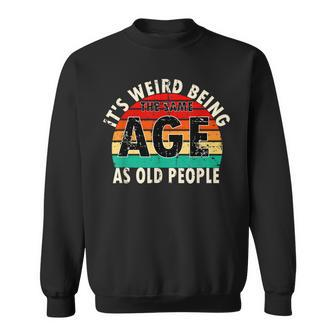 Its Weird Being The Same Age As Old People Retro Vintage Sweatshirt | Mazezy