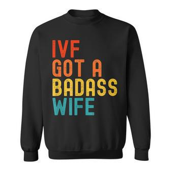 Ivf Dad Ivf Got A Badass Wife Sweatshirt - Seseable