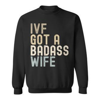 Ivf Dad Ivf Got A Badass Wife V2 Sweatshirt - Seseable