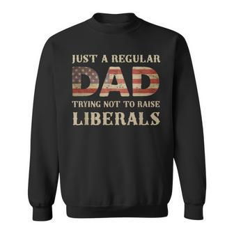 Just A Regular Dad Trying Not To Raise Liberals Fathers Day Sweatshirt - Seseable