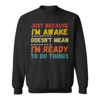 Just Because Im Awake Doesnt Mean Im Ready To Do Things Sweatshirt - Seseable