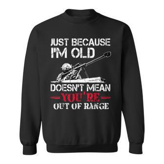 Just Because Im Old Doesnt Mean Youre Out Of Range Veteran Sweatshirt - Seseable