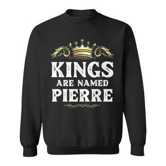Kings Are Named Pierre Gift Funny Personalized Name Joke Men Sweatshirt | Mazezy
