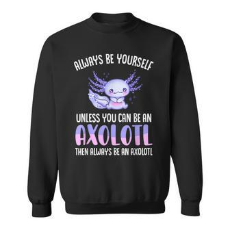Love Axolotl Always Be Yourself Unless You Can Be An Axolotl Sweatshirt | Mazezy