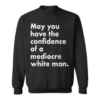 May You Have The Confidence Of A Mediocre White Man Feminist Sweatshirt - Seseable