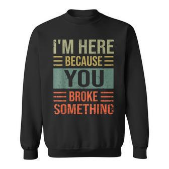 Mechanic Gifts For Dad Im Here Because You Broke Something Sweatshirt - Seseable