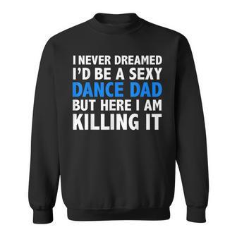 Mens Funny I Never Dreamed Id Be A Sexy Dance Dad Father Gift Sweatshirt - Thegiftio UK