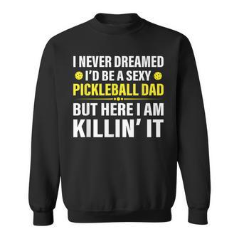 Mens Funny I Never Dreamed Id Be A Sexy Pickleball Dad Sweatshirt - Thegiftio UK
