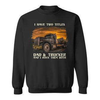 Mens I Have Two Titles Dad & Trucker I Rock Them Both Fathers Day Sweatshirt - Seseable