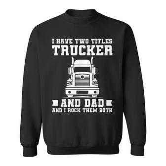 Mens I Have Two Titles Trucker And Dad Funny Trucker Fathers Day Sweatshirt - Seseable