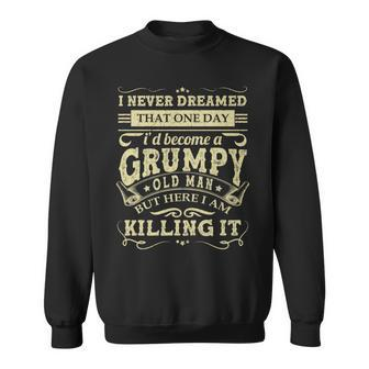 Mens I Never Dreamed Id Be A Grumpy Old Man Funny Grumpy Grandad Sweatshirt - Thegiftio UK