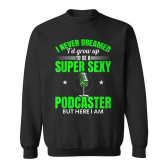 Mens I Never Dreamed Id Grow Up To Be A Super Sexy Podcaster Sweatshirt - Thegiftio UK