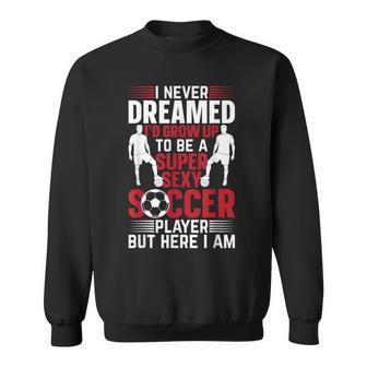 Mens I Never Dreamed Id Grow Up To Be A Super Sexy Soccer Player Sweatshirt - Thegiftio UK