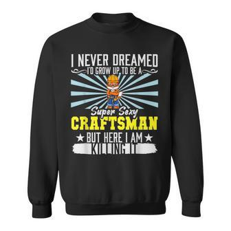 Mens I Never Dreamed Super Sexy Craftsman Crafting Dad V2 Sweatshirt - Thegiftio UK