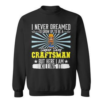 Mens I Never Dreamed Super Sexy Craftsman Crafting Dad V4 Sweatshirt - Thegiftio UK